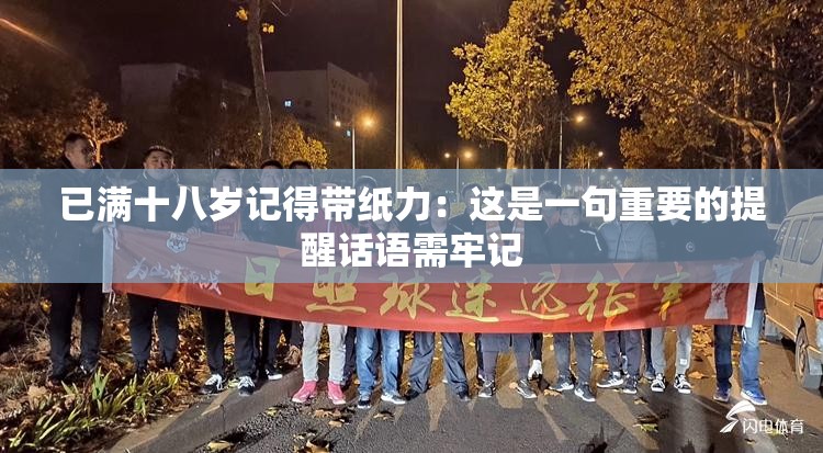已满十八岁记得带纸力：这是一句重要的提醒话语需牢记