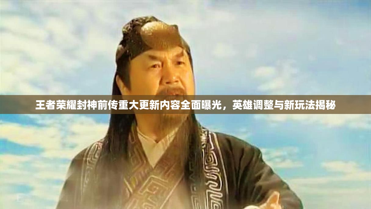 王者荣耀封神前传重大更新内容全面曝光，英雄调整与新玩法揭秘