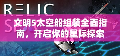 文明5太空船组装全面指南，开启你的星际探索之旅起点详解