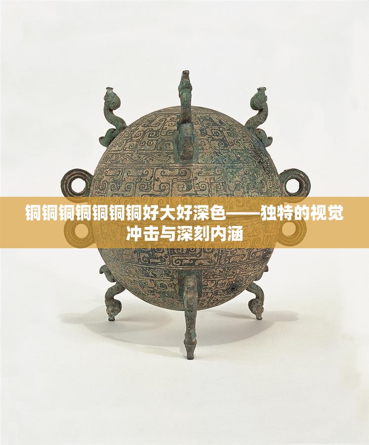 铜铜铜铜铜铜铜好大好深色——独特的视觉冲击与深刻内涵