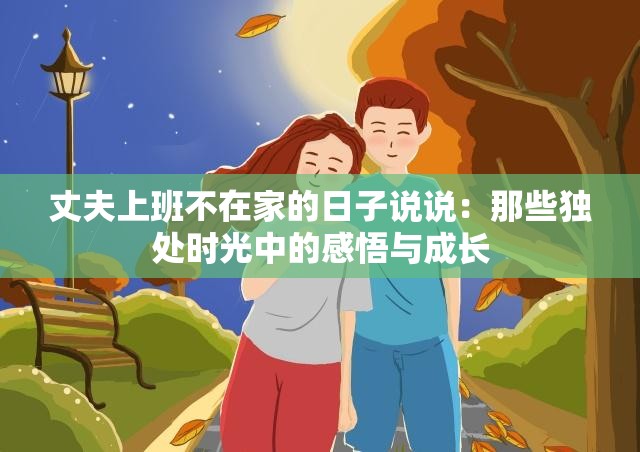 丈夫上班不在家的日子说说：那些独处时光中的感悟与成长