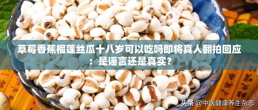 草莓香蕉榴莲丝瓜十八岁可以吃吗即将真人翻拍回应：是谣言还是真实？