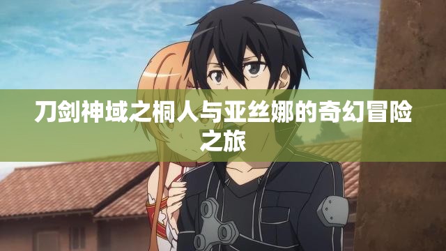 刀剑神域之桐人与亚丝娜的奇幻冒险之旅