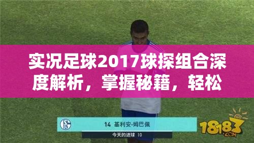 实况足球2017球探组合深度解析，掌握秘籍，轻松解锁顶级球员