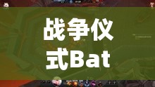 战争仪式Battlerite，全面深度上手体验与高阶战斗技巧独家揭秘