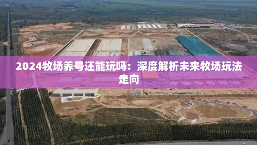 2024牧场养号还能玩吗：深度解析未来牧场玩法走向