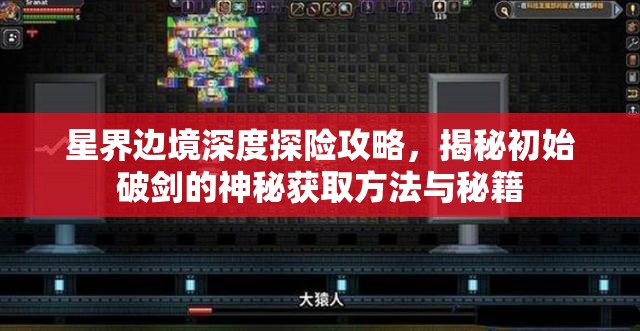 星界边境深度探险攻略，揭秘初始破剑的神秘获取方法与秘籍