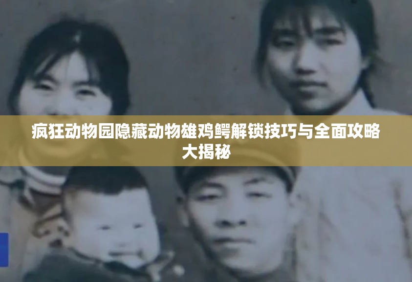 疯狂动物园隐藏动物雄鸡鳄解锁技巧与全面攻略大揭秘