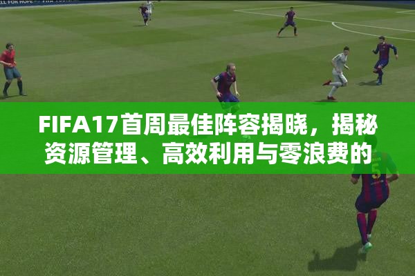 FIFA17首周最佳阵容揭晓，揭秘资源管理、高效利用与零浪费的制胜策略