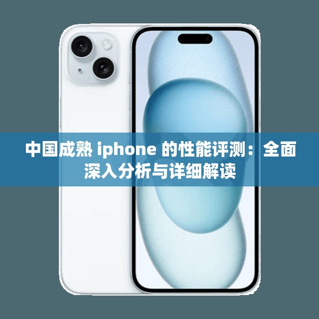 中国成熟 iphone 的性能评测：全面深入分析与详细解读