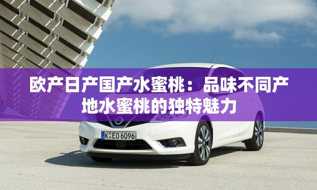 欧产日产国产水蜜桃：品味不同产地水蜜桃的独特魅力