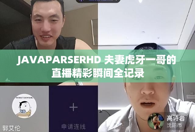 JAVAPARSERHD 夫妻虎牙一哥的直播精彩瞬间全记录