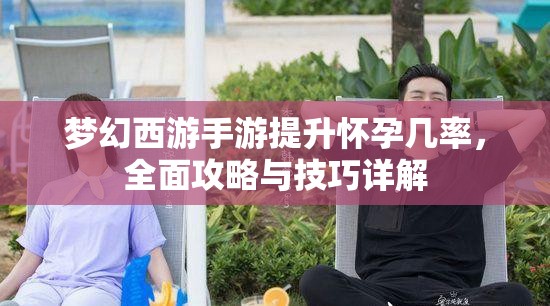 梦幻西游手游提升怀孕几率，全面攻略与技巧详解