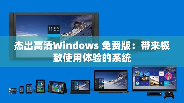 杰出高清Windows 免费版：带来极致使用体验的系统