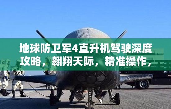 地球防卫军4直升机驾驶深度攻略，翱翔天际，精准操作，捍卫世界和平