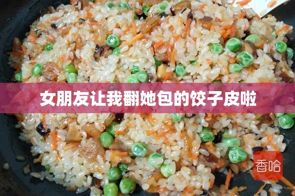 女朋友让我翻她包的饺子皮啦