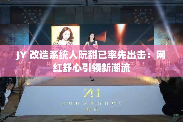 JY 改造系统人阮甜已率先出击：网红舒心引领新潮流