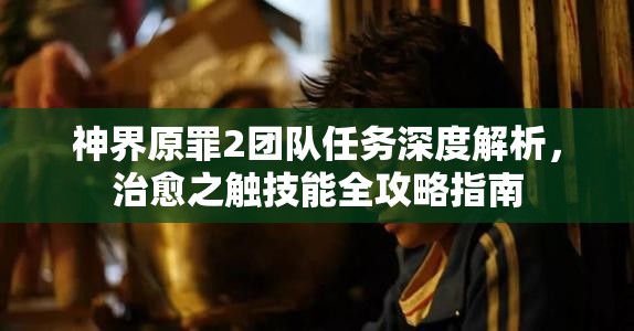 神界原罪2团队任务深度解析，治愈之触技能全攻略指南