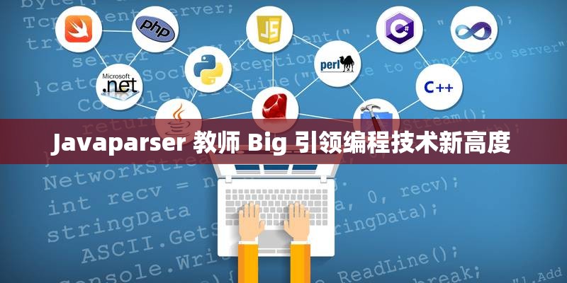 Javaparser 教师 Big 引领编程技术新高度