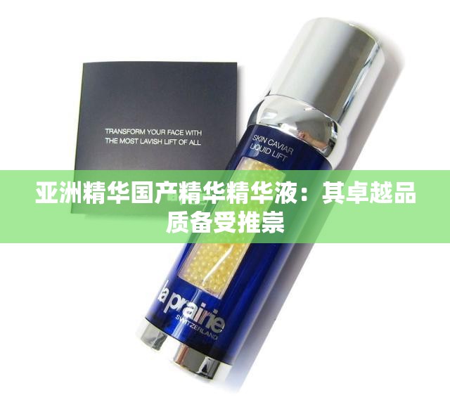 亚洲精华国产精华精华液：其卓越品质备受推崇