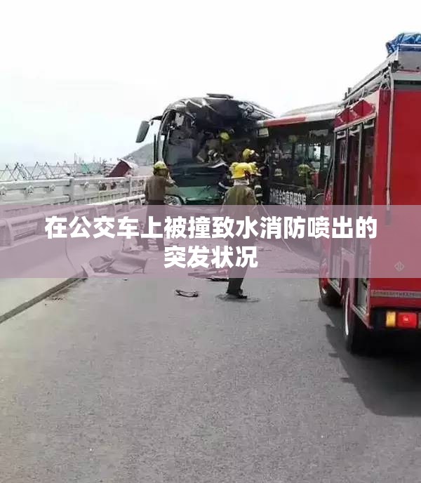 在公交车上被撞致水消防喷出的突发状况