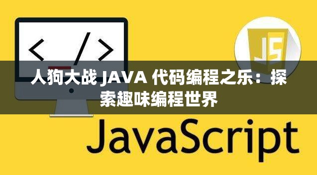 人狗大战 JAVA 代码编程之乐：探索趣味编程世界