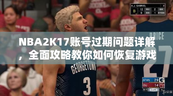 NBA2K17账号过期问题详解，全面攻略教你如何恢复游戏账号