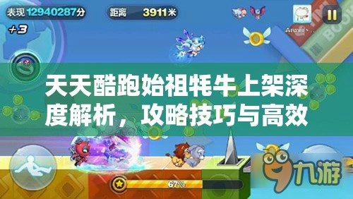 天天酷跑始祖牦牛上架深度解析，攻略技巧与高效资源管理艺术