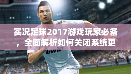 实况足球2017游戏玩家必备，全面解析如何关闭系统更新全攻略
