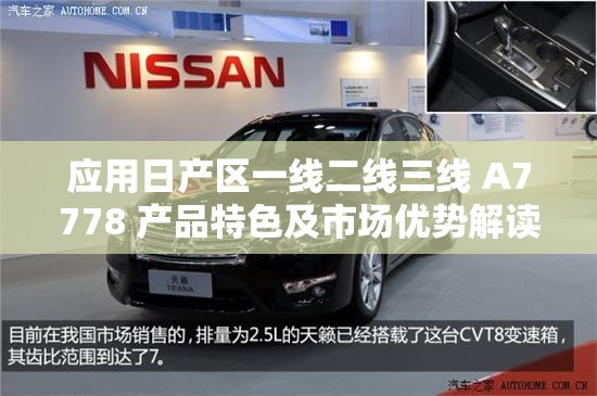 应用日产区一线二线三线 A7778 产品特色及市场优势解读
