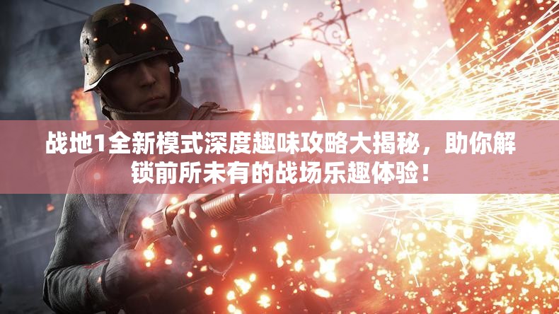 战地1全新模式深度趣味攻略大揭秘，助你解锁前所未有的战场乐趣体验！
