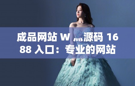 成品网站 W 灬源码 1688 入口：专业的网站源码资源平台