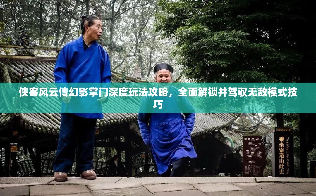 侠客风云传幻影掌门深度玩法攻略，全面解锁并驾驭无敌模式技巧