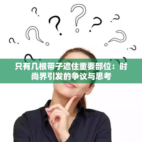 只有几根带子遮住重要部位：时尚界引发的争议与思考