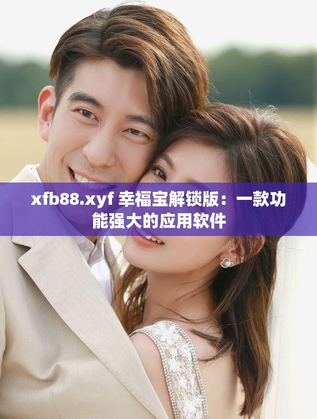xfb88.xyf 幸福宝解锁版：一款功能强大的应用软件