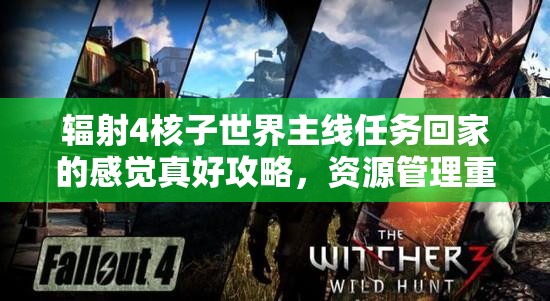 辐射4核子世界主线任务回家的感觉真好攻略，资源管理重要性及高效策略解析