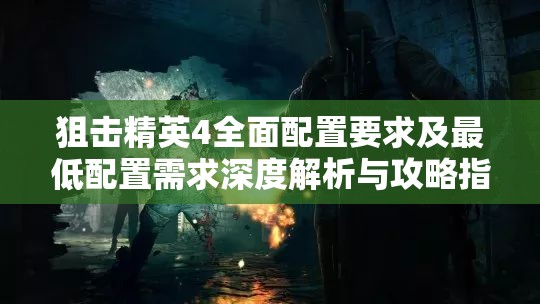 狙击精英4全面配置要求及最低配置需求深度解析与攻略指南
