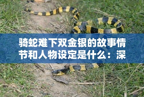 骑蛇难下双金银的故事情节和人物设定是什么：深度剖析与探究