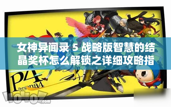 女神异闻录 5 战略版智慧的结晶奖杯怎么解锁之详细攻略指南