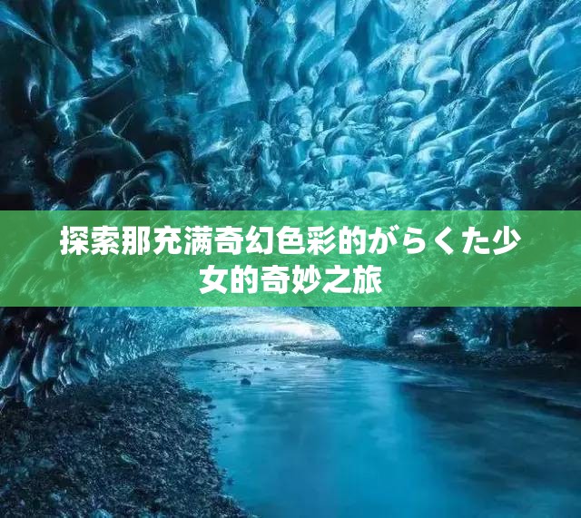 探索那充满奇幻色彩的がらくた少女的奇妙之旅