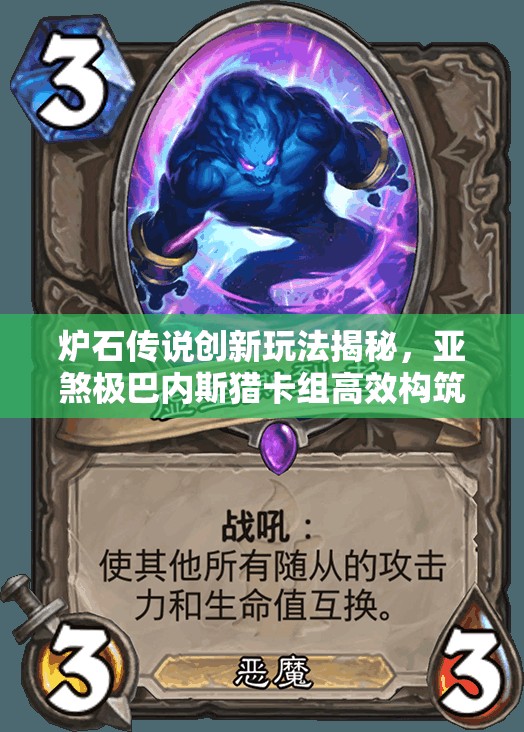 炉石传说创新玩法揭秘，亚煞极巴内斯猎卡组高效构筑推荐