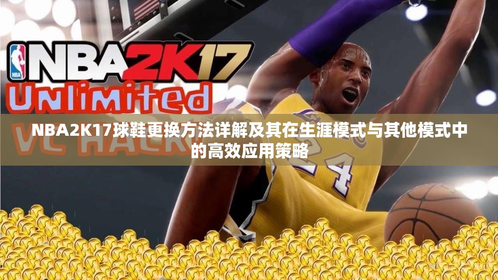 NBA2K17球鞋更换方法详解及其在生涯模式与其他模式中的高效应用策略