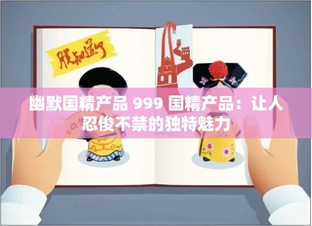 幽默国精产品 999 国精产品：让人忍俊不禁的独特魅力