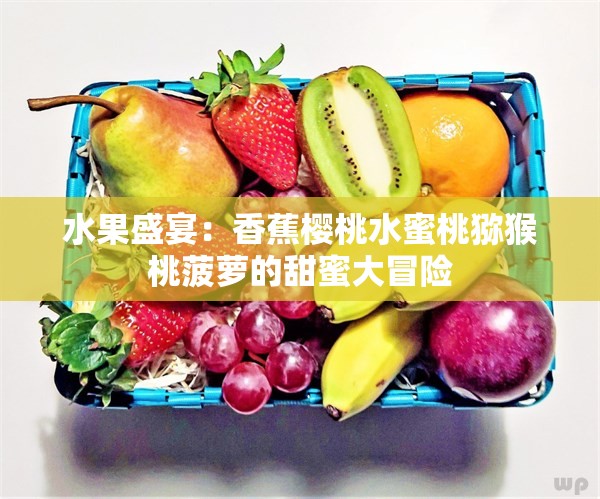 水果盛宴：香蕉樱桃水蜜桃猕猴桃菠萝的甜蜜大冒险