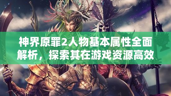 神界原罪2人物基本属性全面解析，探索其在游戏资源高效管理中的核心作用