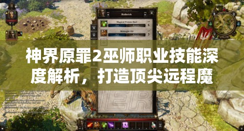 神界原罪2巫师职业技能深度解析，打造顶尖远程魔法大师的养成攻略
