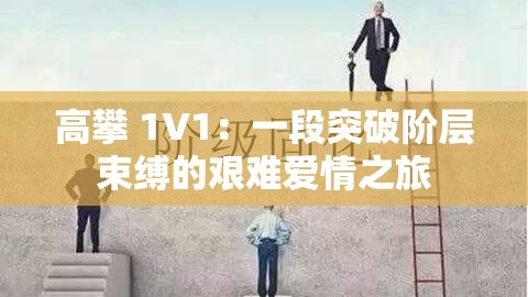 高攀 1V1：一段突破阶层束缚的艰难爱情之旅