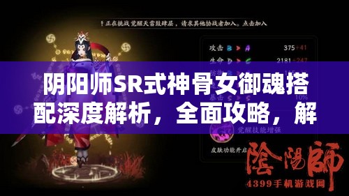 阴阳师SR式神骨女御魂搭配深度解析，全面攻略，解锁其战斗潜能的无限可能