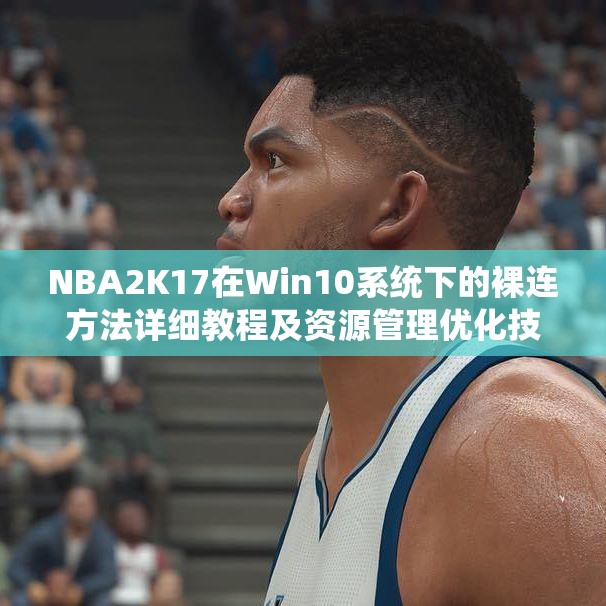 NBA2K17在Win10系统下的裸连方法详细教程及资源管理优化技巧