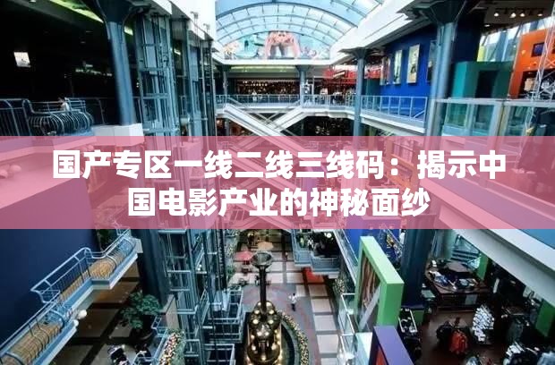 国产专区一线二线三线码：揭示中国电影产业的神秘面纱